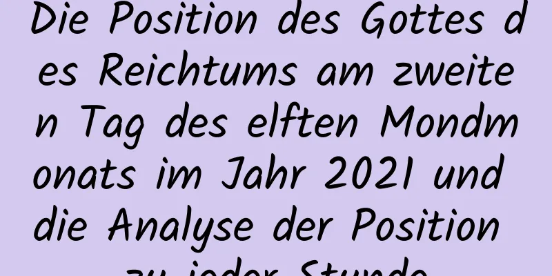 Die Position des Gottes des Reichtums am zweiten Tag des elften Mondmonats im Jahr 2021 und die Analyse der Position zu jeder Stunde