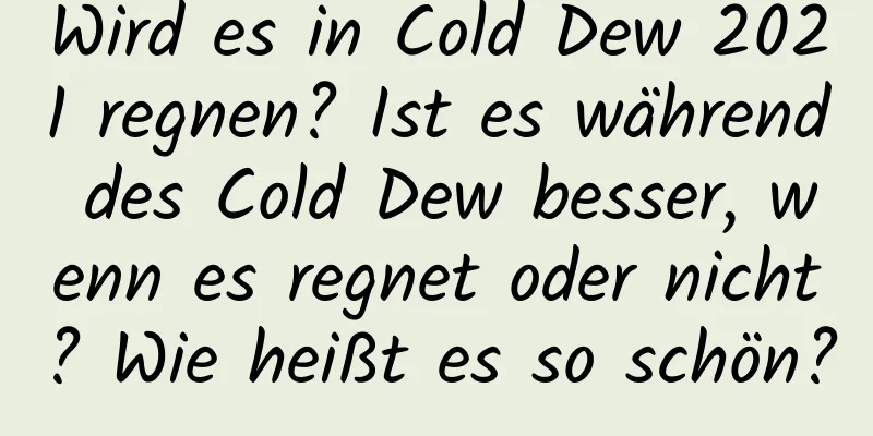 Wird es in Cold Dew 2021 regnen? Ist es während des Cold Dew besser, wenn es regnet oder nicht? Wie heißt es so schön?