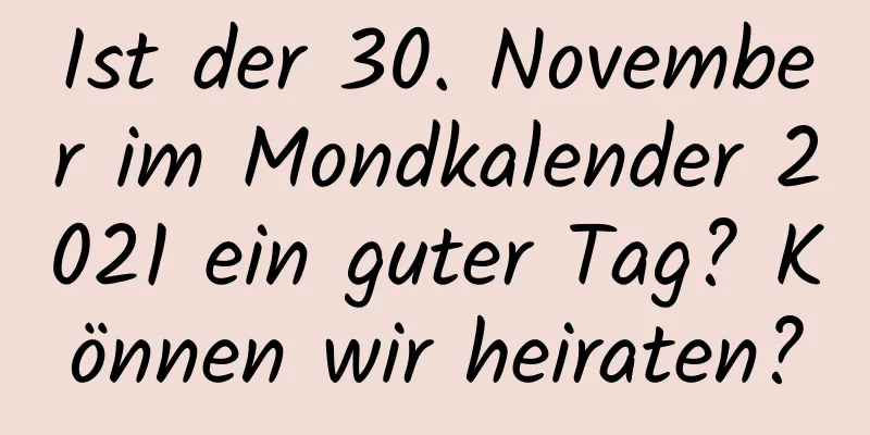 Ist der 30. November im Mondkalender 2021 ein guter Tag? Können wir heiraten?