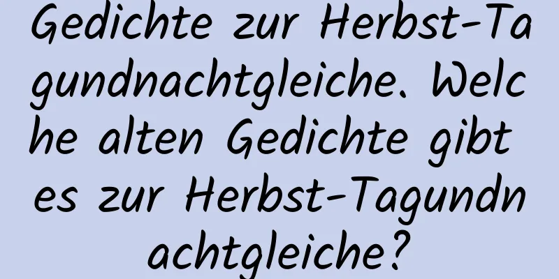 Gedichte zur Herbst-Tagundnachtgleiche. Welche alten Gedichte gibt es zur Herbst-Tagundnachtgleiche?