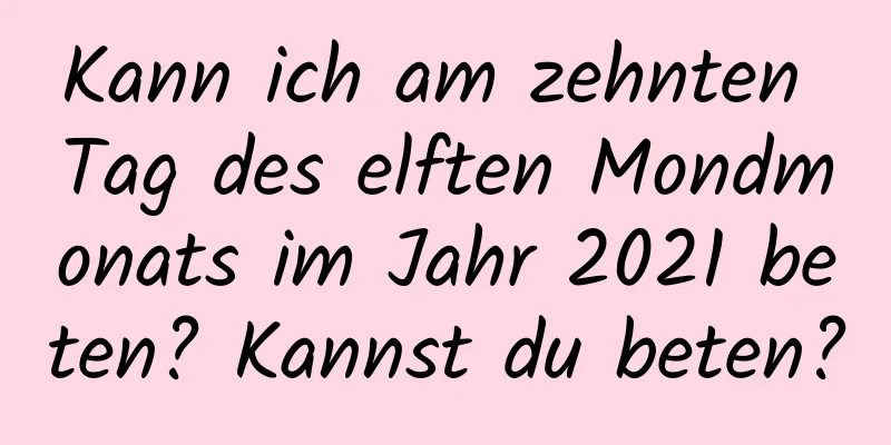 Kann ich am zehnten Tag des elften Mondmonats im Jahr 2021 beten? Kannst du beten?