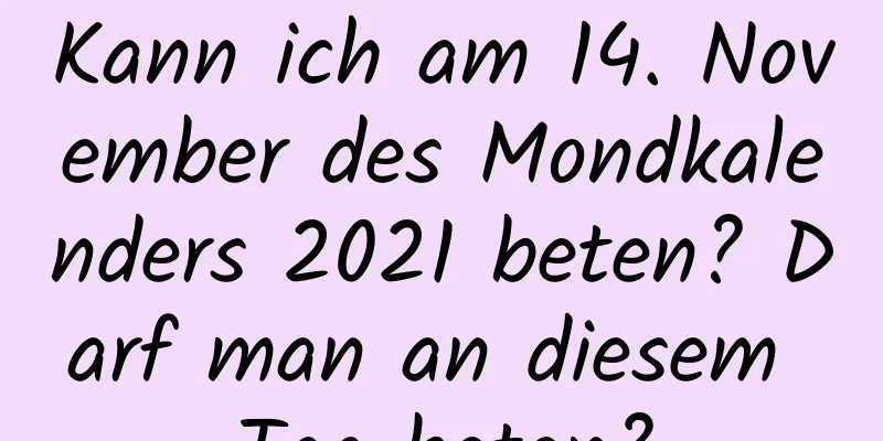 Kann ich am 14. November des Mondkalenders 2021 beten? Darf man an diesem Tag beten?