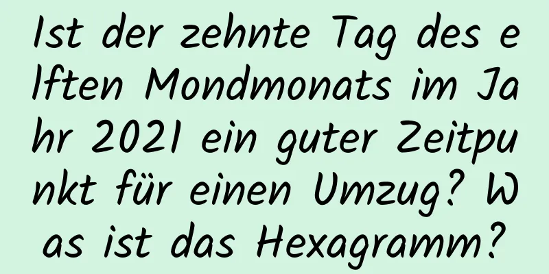 Ist der zehnte Tag des elften Mondmonats im Jahr 2021 ein guter Zeitpunkt für einen Umzug? Was ist das Hexagramm?