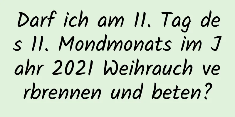 Darf ich am 11. Tag des 11. Mondmonats im Jahr 2021 Weihrauch verbrennen und beten?