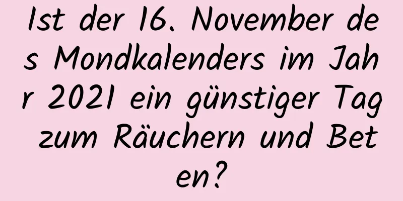 Ist der 16. November des Mondkalenders im Jahr 2021 ein günstiger Tag zum Räuchern und Beten?