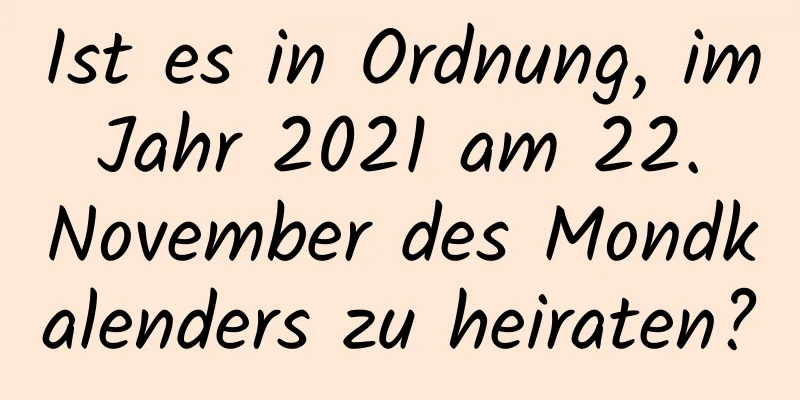 Ist es in Ordnung, im Jahr 2021 am 22. November des Mondkalenders zu heiraten?