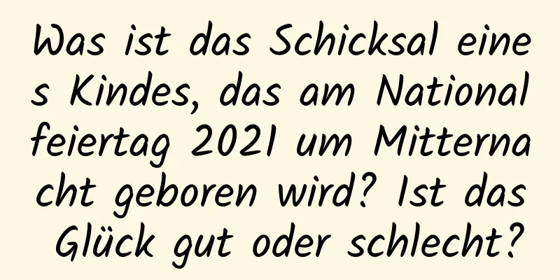 Was ist das Schicksal eines Kindes, das am Nationalfeiertag 2021 um Mitternacht geboren wird? Ist das Glück gut oder schlecht?