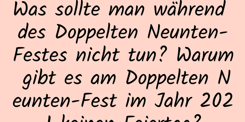 Was sollte man während des Doppelten Neunten-Festes nicht tun? Warum gibt es am Doppelten Neunten-Fest im Jahr 2021 keinen Feiertag?