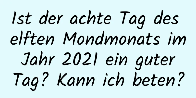 Ist der achte Tag des elften Mondmonats im Jahr 2021 ein guter Tag? Kann ich beten?