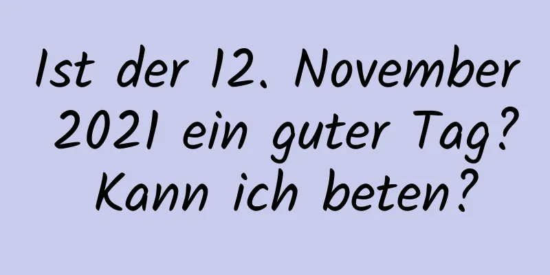 Ist der 12. November 2021 ein guter Tag? Kann ich beten?