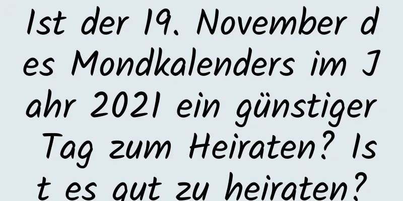 Ist der 19. November des Mondkalenders im Jahr 2021 ein günstiger Tag zum Heiraten? Ist es gut zu heiraten?