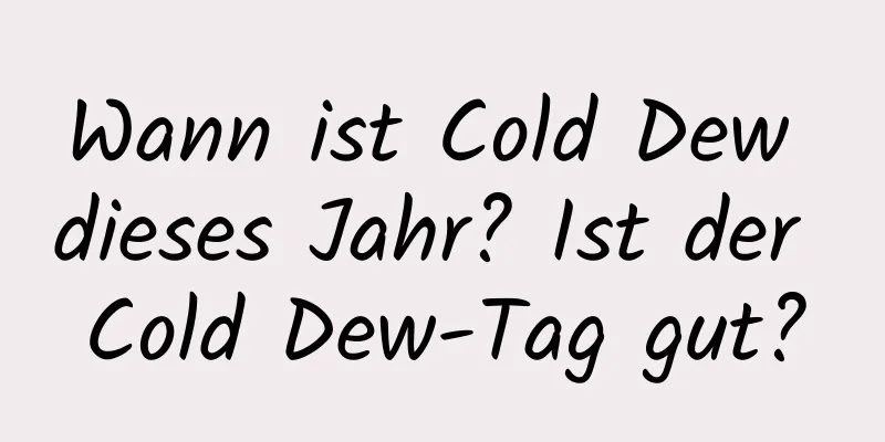 Wann ist Cold Dew dieses Jahr? Ist der Cold Dew-Tag gut?