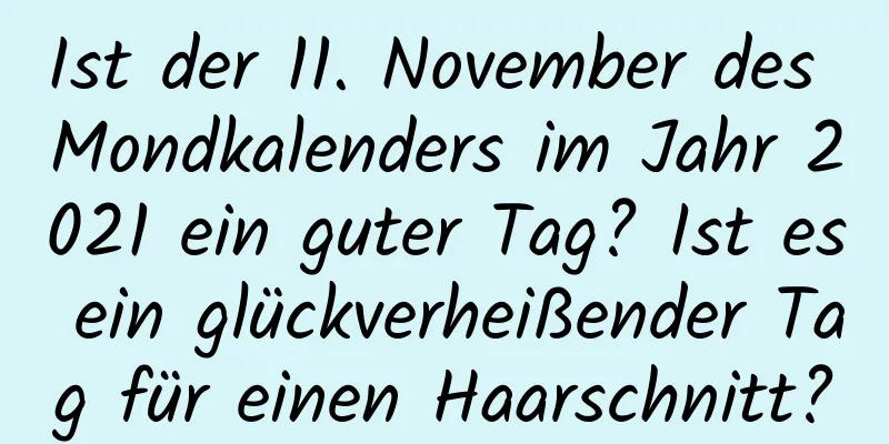 Ist der 11. November des Mondkalenders im Jahr 2021 ein guter Tag? Ist es ein glückverheißender Tag für einen Haarschnitt?