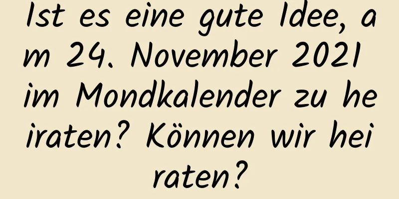 Ist es eine gute Idee, am 24. November 2021 im Mondkalender zu heiraten? Können wir heiraten?