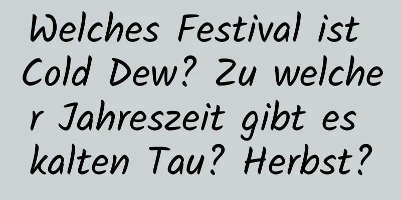 Welches Festival ist Cold Dew? Zu welcher Jahreszeit gibt es kalten Tau? Herbst?