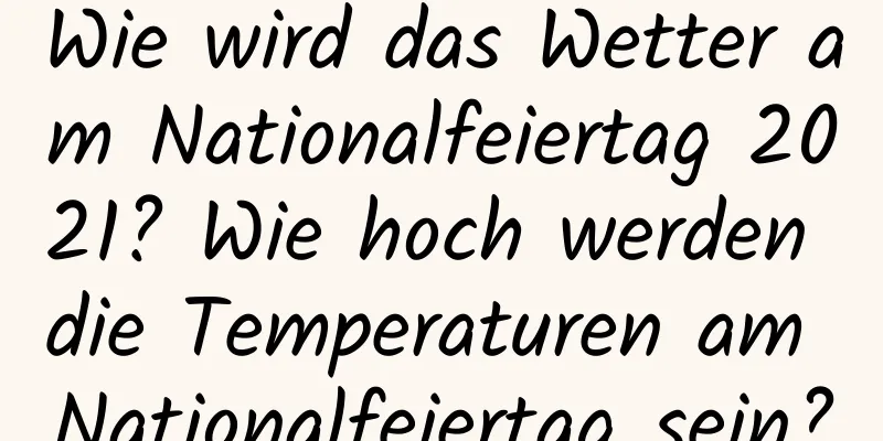 Wie wird das Wetter am Nationalfeiertag 2021? Wie hoch werden die Temperaturen am Nationalfeiertag sein?