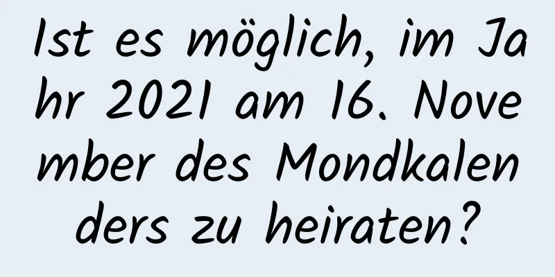 Ist es möglich, im Jahr 2021 am 16. November des Mondkalenders zu heiraten?