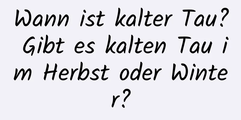 Wann ist kalter Tau? Gibt es kalten Tau im Herbst oder Winter?