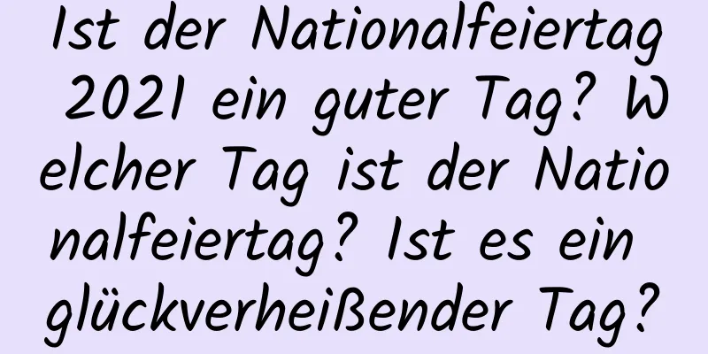 Ist der Nationalfeiertag 2021 ein guter Tag? Welcher Tag ist der Nationalfeiertag? Ist es ein glückverheißender Tag?