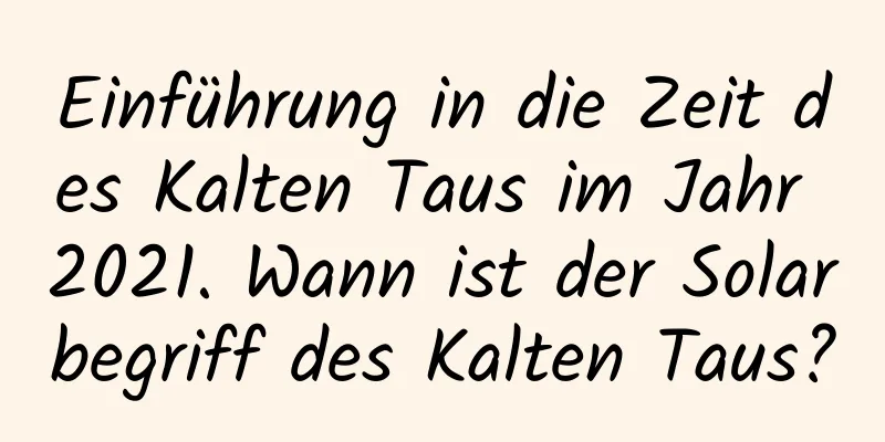 Einführung in die Zeit des Kalten Taus im Jahr 2021. Wann ist der Solarbegriff des Kalten Taus?