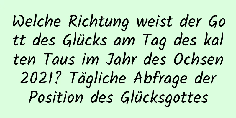 Welche Richtung weist der Gott des Glücks am Tag des kalten Taus im Jahr des Ochsen 2021? Tägliche Abfrage der Position des Glücksgottes