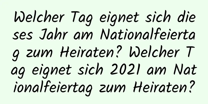 Welcher Tag eignet sich dieses Jahr am Nationalfeiertag zum Heiraten? Welcher Tag eignet sich 2021 am Nationalfeiertag zum Heiraten?