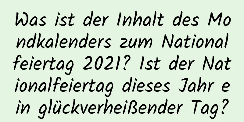 Was ist der Inhalt des Mondkalenders zum Nationalfeiertag 2021? Ist der Nationalfeiertag dieses Jahr ein glückverheißender Tag?