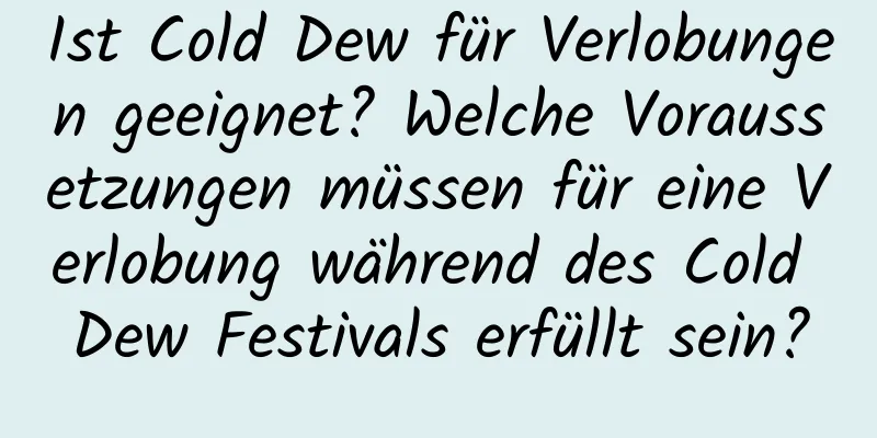 Ist Cold Dew für Verlobungen geeignet? Welche Voraussetzungen müssen für eine Verlobung während des Cold Dew Festivals erfüllt sein?