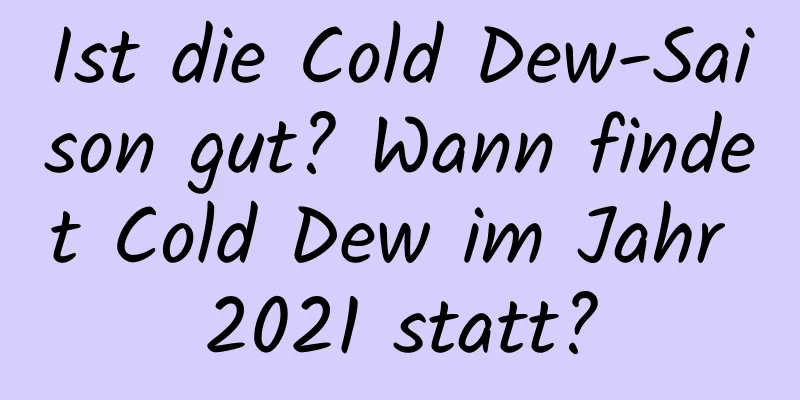 Ist die Cold Dew-Saison gut? Wann findet Cold Dew im Jahr 2021 statt?