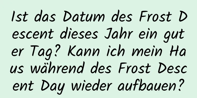 Ist das Datum des Frost Descent dieses Jahr ein guter Tag? Kann ich mein Haus während des Frost Descent Day wieder aufbauen?