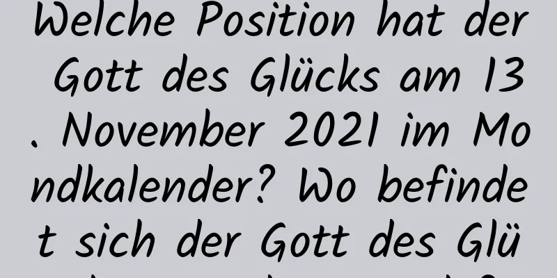 Welche Position hat der Gott des Glücks am 13. November 2021 im Mondkalender? Wo befindet sich der Gott des Glücks zu jeder Stunde?