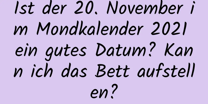 Ist der 20. November im Mondkalender 2021 ein gutes Datum? Kann ich das Bett aufstellen?