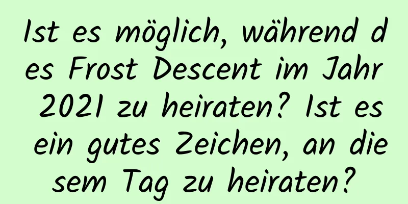 Ist es möglich, während des Frost Descent im Jahr 2021 zu heiraten? Ist es ein gutes Zeichen, an diesem Tag zu heiraten?