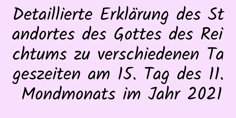 Detaillierte Erklärung des Standortes des Gottes des Reichtums zu verschiedenen Tageszeiten am 15. Tag des 11. Mondmonats im Jahr 2021