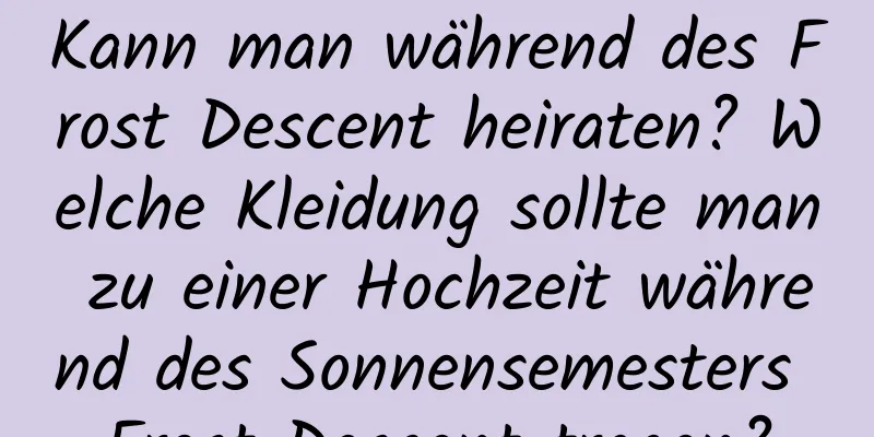 Kann man während des Frost Descent heiraten? Welche Kleidung sollte man zu einer Hochzeit während des Sonnensemesters Frost Descent tragen?