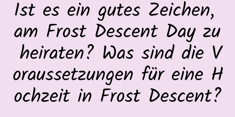 Ist es ein gutes Zeichen, am Frost Descent Day zu heiraten? Was sind die Voraussetzungen für eine Hochzeit in Frost Descent?