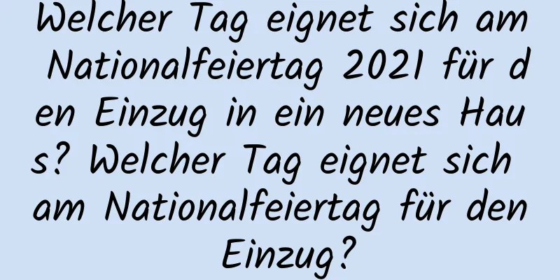 Welcher Tag eignet sich am Nationalfeiertag 2021 für den Einzug in ein neues Haus? Welcher Tag eignet sich am Nationalfeiertag für den Einzug?