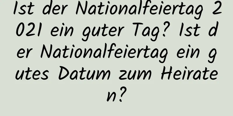 Ist der Nationalfeiertag 2021 ein guter Tag? Ist der Nationalfeiertag ein gutes Datum zum Heiraten?