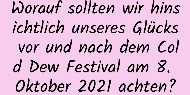 Worauf sollten wir hinsichtlich unseres Glücks vor und nach dem Cold Dew Festival am 8. Oktober 2021 achten?