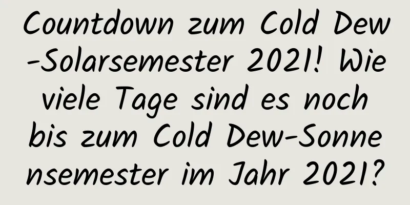 Countdown zum Cold Dew-Solarsemester 2021! Wie viele Tage sind es noch bis zum Cold Dew-Sonnensemester im Jahr 2021?