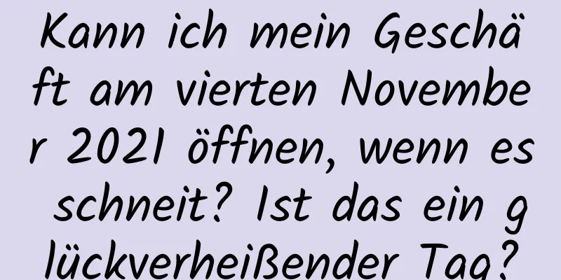 Kann ich mein Geschäft am vierten November 2021 öffnen, wenn es schneit? Ist das ein glückverheißender Tag?