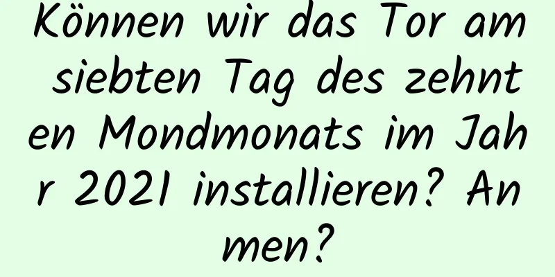 Können wir das Tor am siebten Tag des zehnten Mondmonats im Jahr 2021 installieren? Anmen?