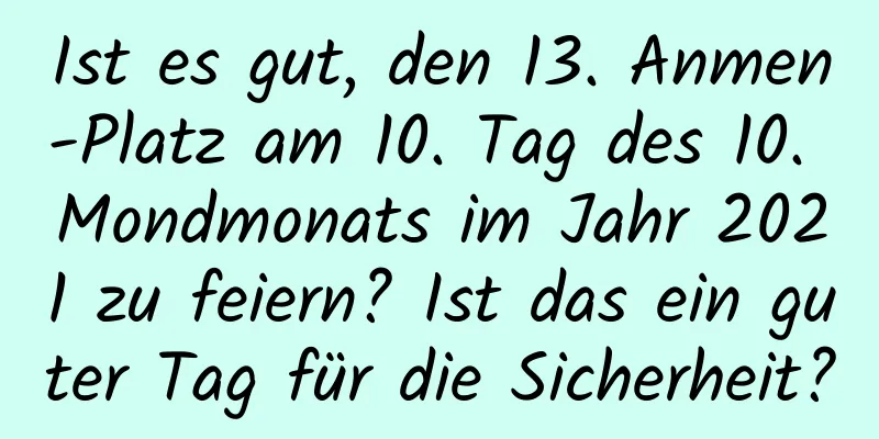 Ist es gut, den 13. Anmen-Platz am 10. Tag des 10. Mondmonats im Jahr 2021 zu feiern? Ist das ein guter Tag für die Sicherheit?