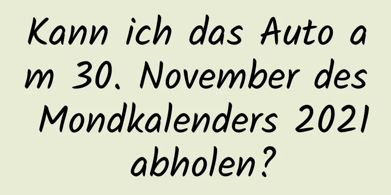 Kann ich das Auto am 30. November des Mondkalenders 2021 abholen?