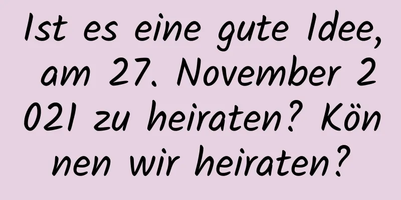 Ist es eine gute Idee, am 27. November 2021 zu heiraten? Können wir heiraten?