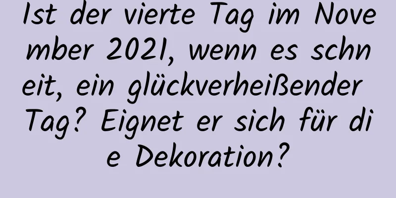 Ist der vierte Tag im November 2021, wenn es schneit, ein glückverheißender Tag? Eignet er sich für die Dekoration?