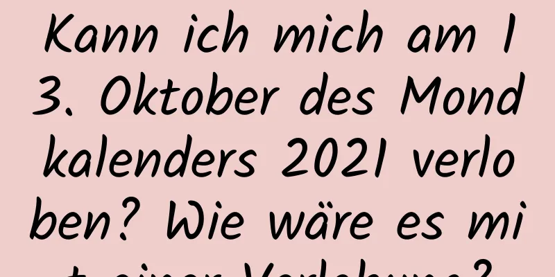 Kann ich mich am 13. Oktober des Mondkalenders 2021 verloben? Wie wäre es mit einer Verlobung?