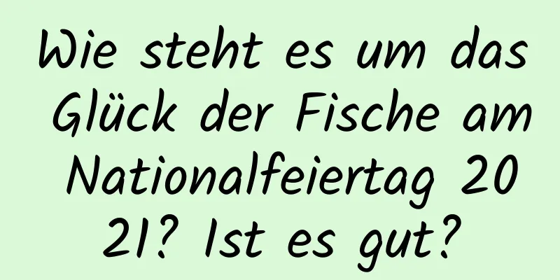 Wie steht es um das Glück der Fische am Nationalfeiertag 2021? Ist es gut?