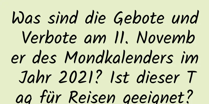 Was sind die Gebote und Verbote am 11. November des Mondkalenders im Jahr 2021? Ist dieser Tag für Reisen geeignet?