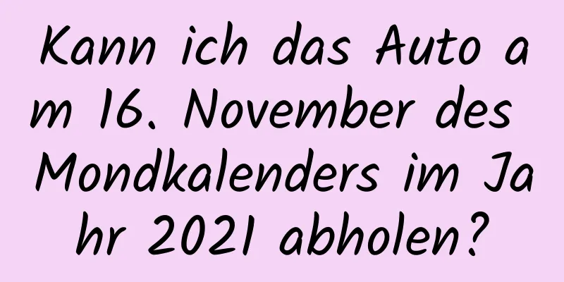 Kann ich das Auto am 16. November des Mondkalenders im Jahr 2021 abholen?